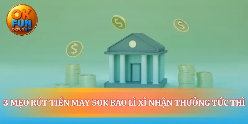 Những chiến thuật nhỏ cho rút tiền may 50k bao lixi