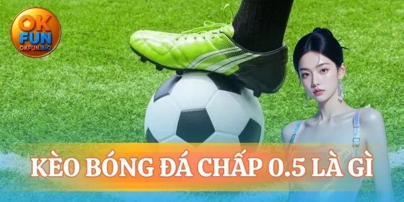 kèo bóng đá chấp 0.5 là gì